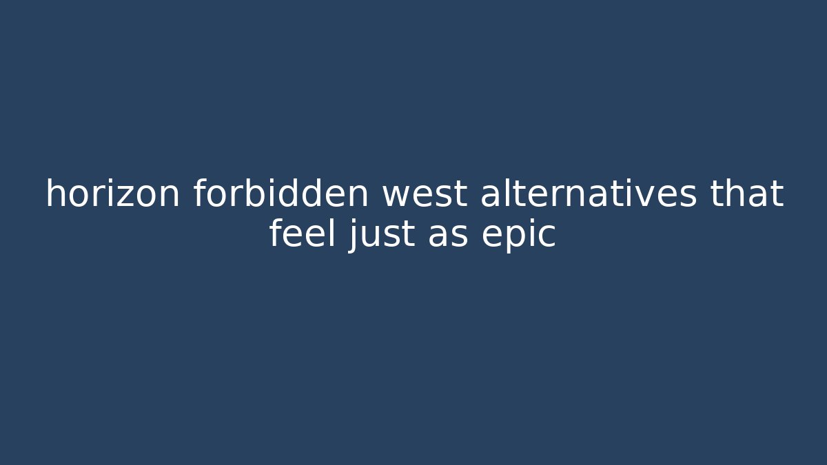 horizon forbidden west alternatives that feel just as epic