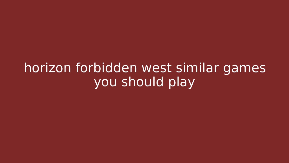 horizon forbidden west similar games you should play
