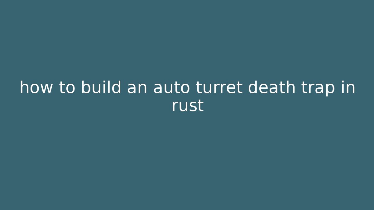 how to build an auto turret death trap in rust