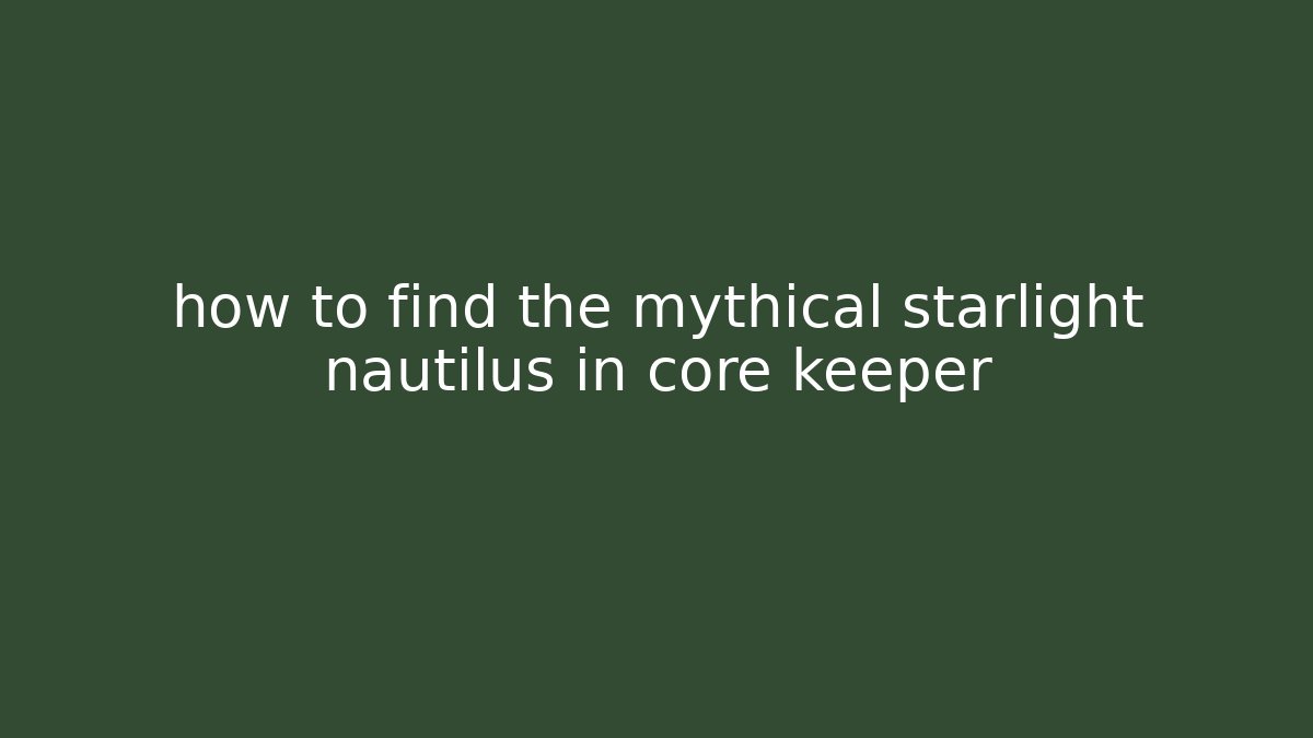 how to find the mythical starlight nautilus in core keeper