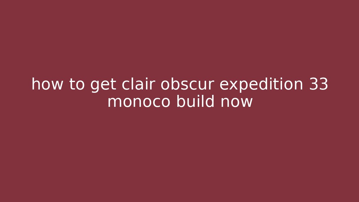 how to get clair obscur expedition 33 monoco build now