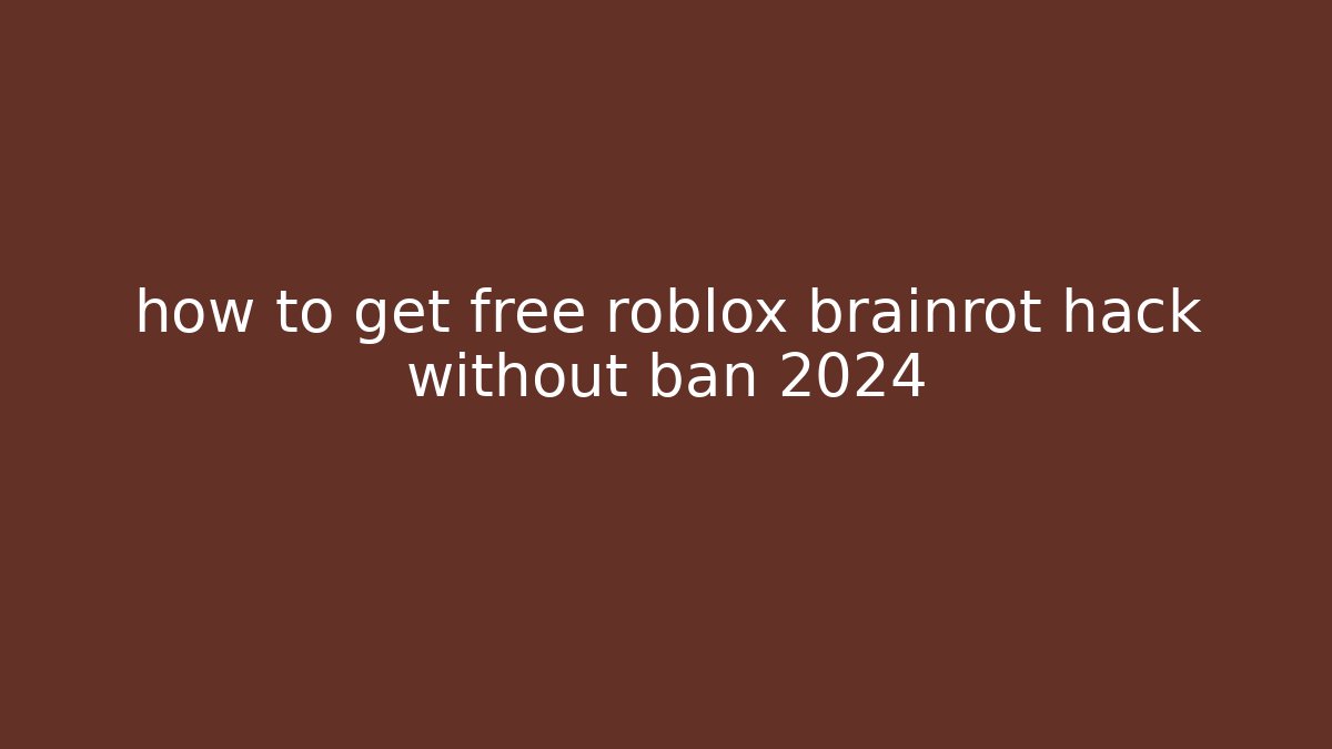 how to get free roblox brainrot hack without ban 2024