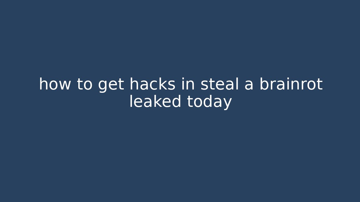 how to get hacks in steal a brainrot leaked today