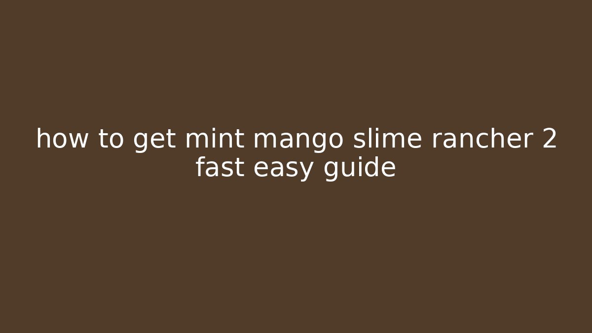 how to get mint mango slime rancher 2 fast easy guide