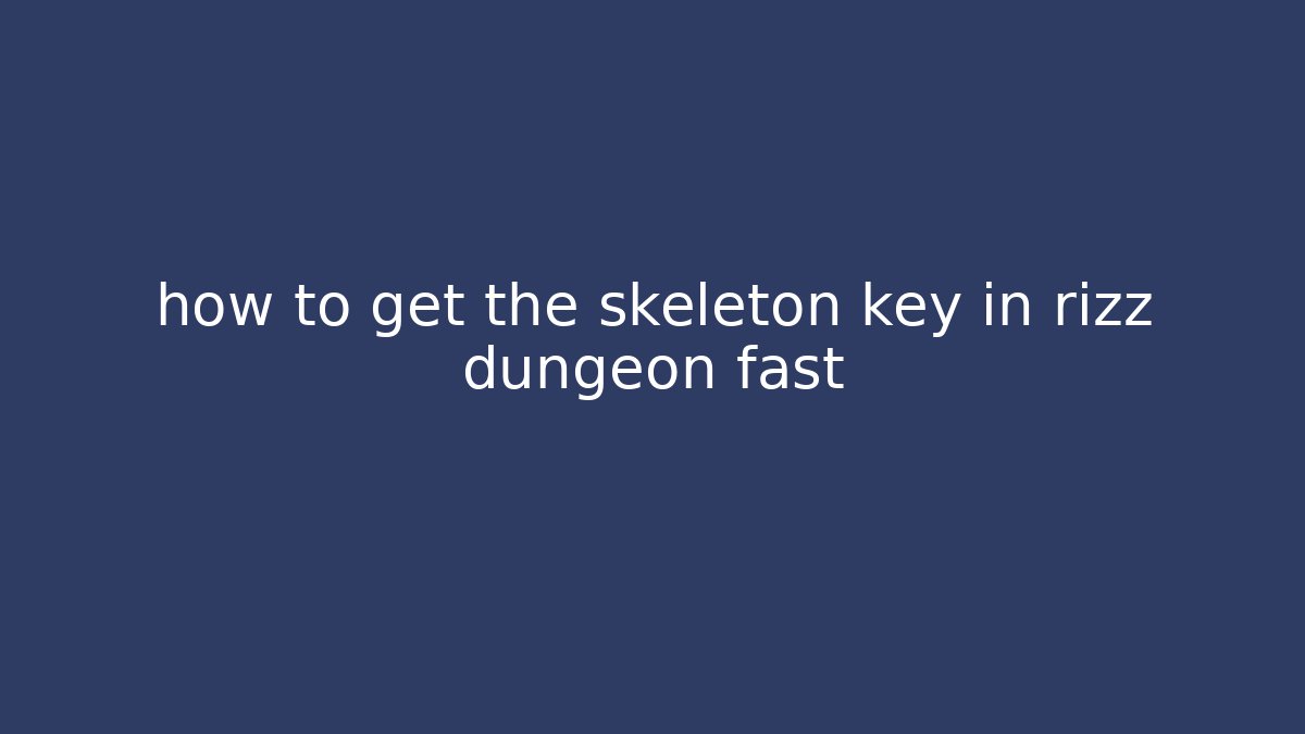 how to get the skeleton key in rizz dungeon fast