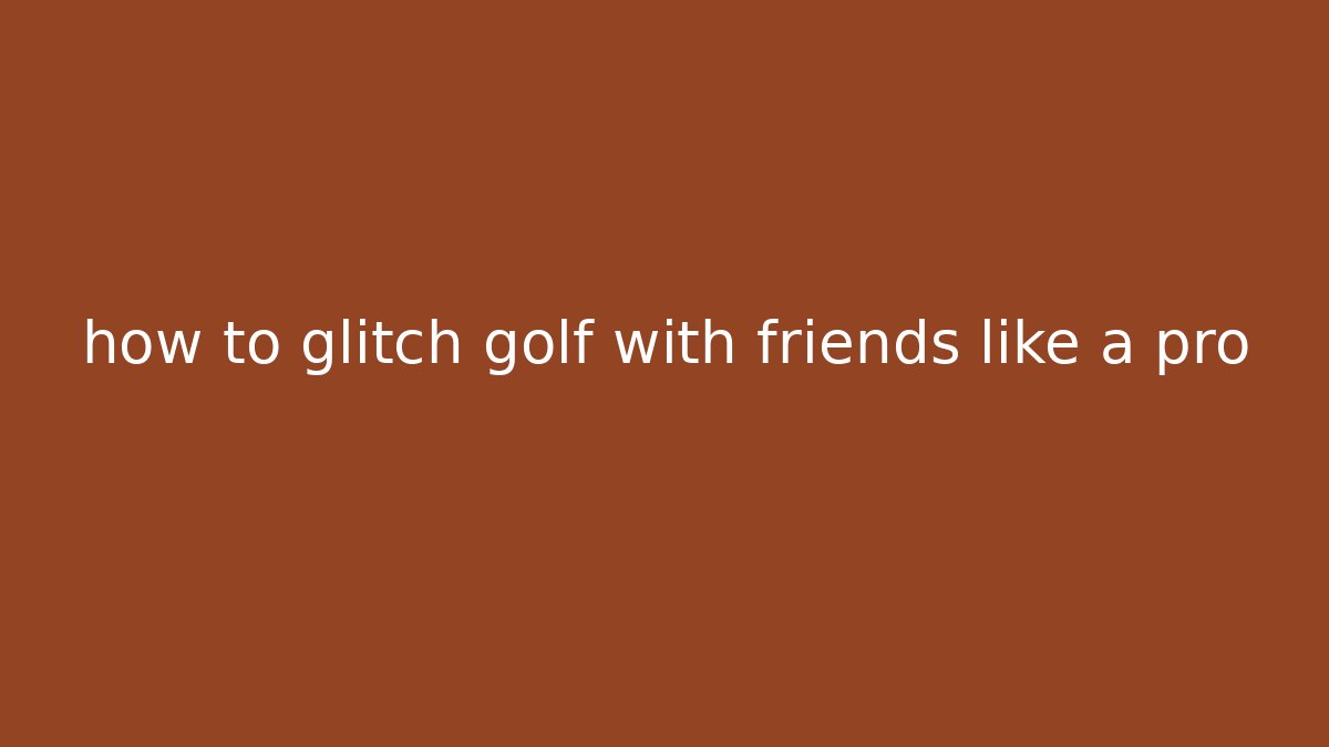 how to glitch golf with friends like a pro