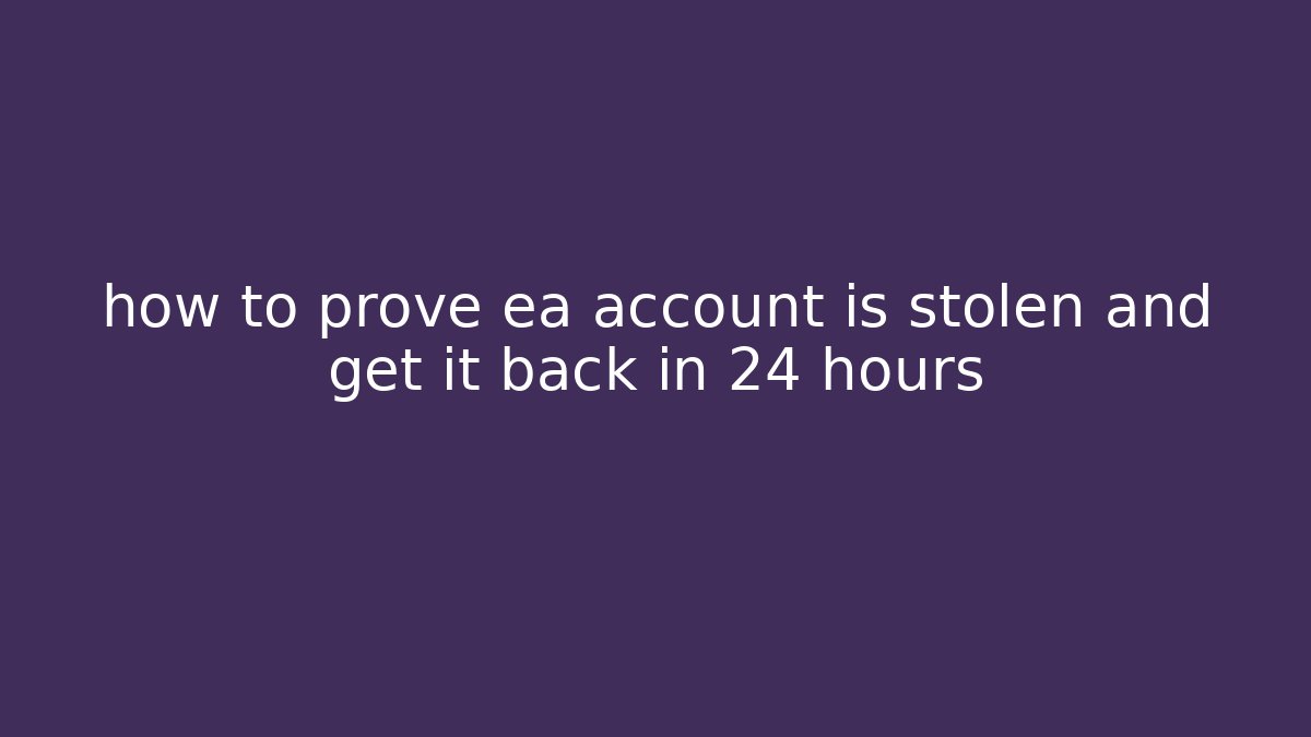 how to prove ea account is stolen and get it back in 24 hours