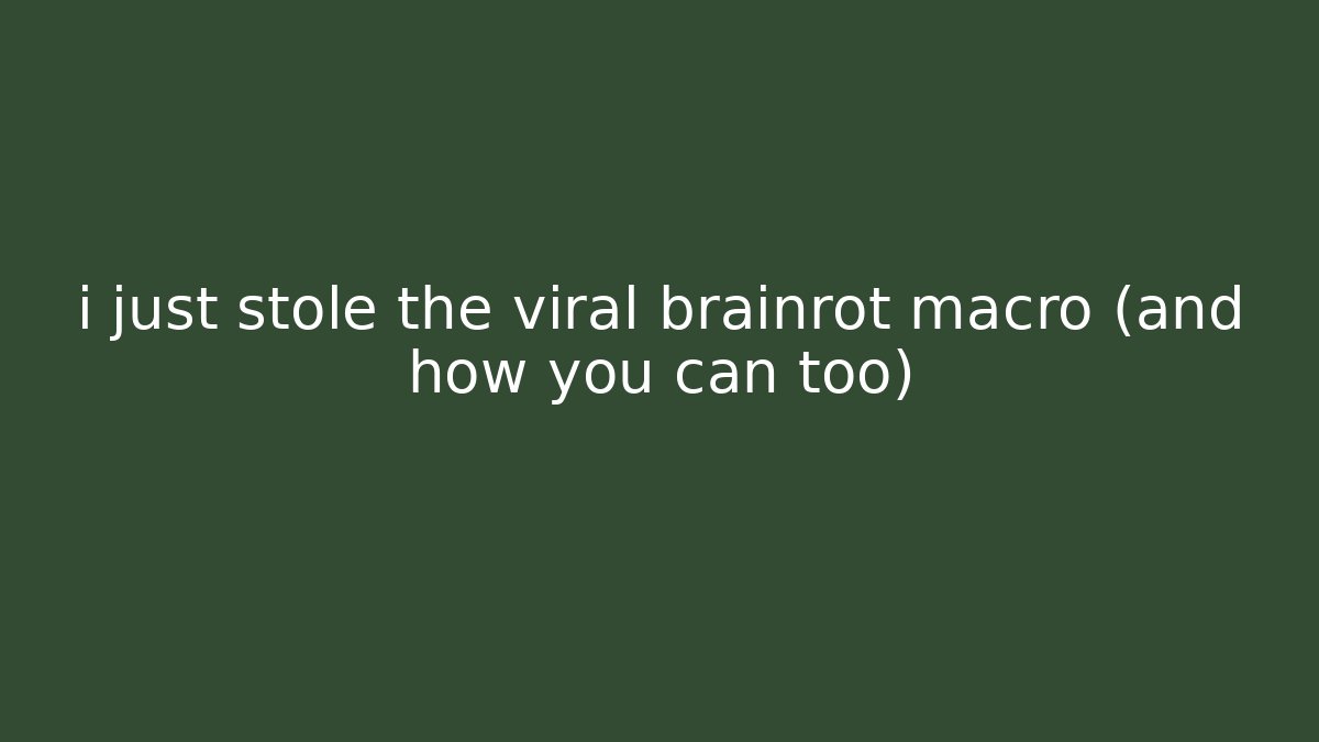 i just stole the viral brainrot macro (and how you can too)
