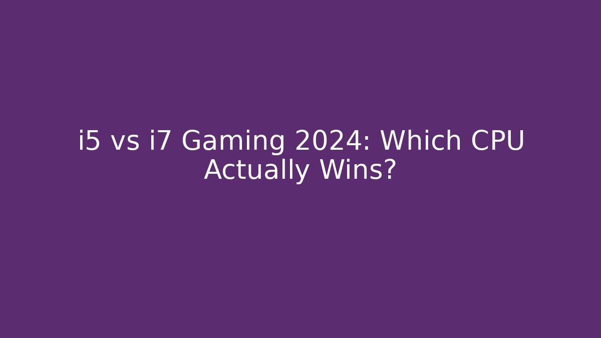 i5 vs i7 Gaming 2024: Which CPU Actually Wins?