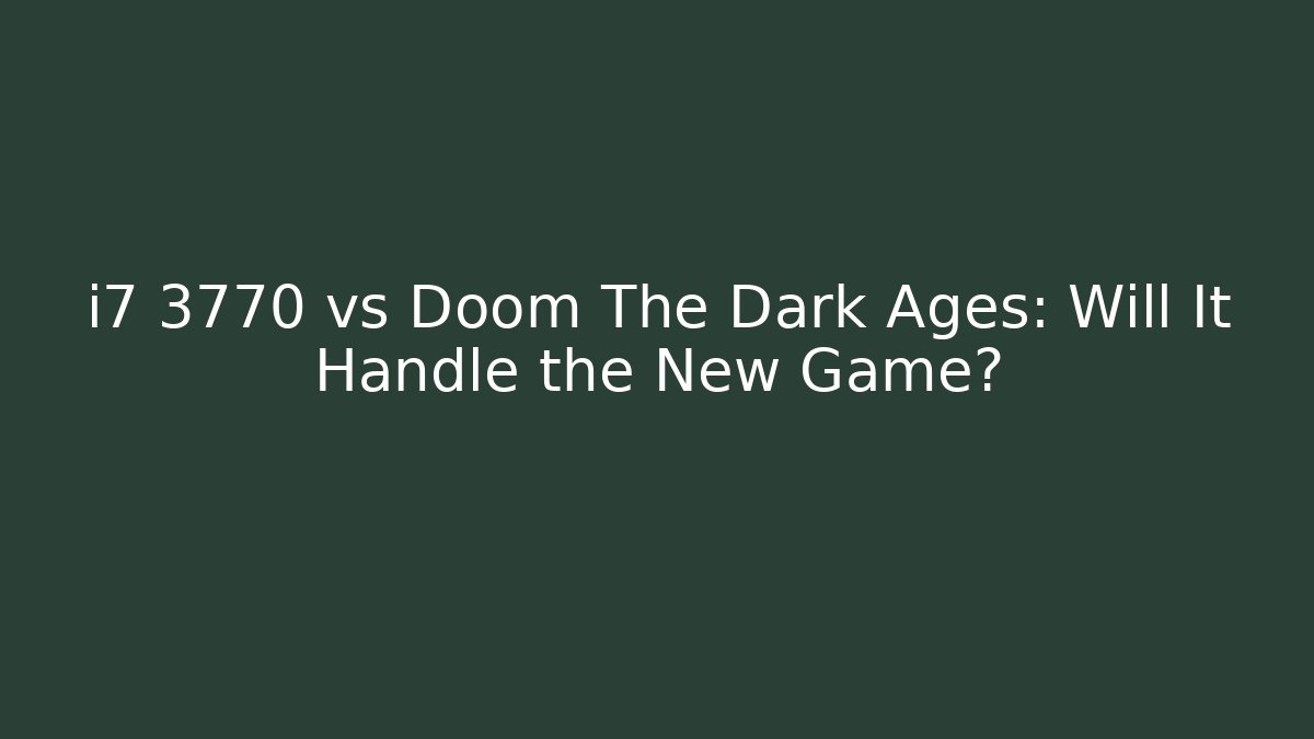 i7 3770 vs Doom The Dark Ages: Will It Handle the New Game?