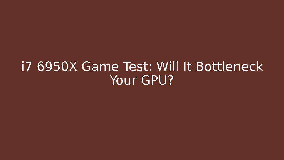 i7 6950X Game Test: Will It Bottleneck Your GPU? - Create More Assets