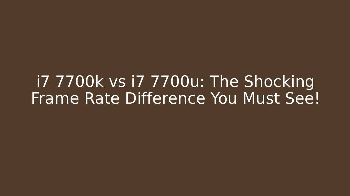 i7 7700k vs i7 7700u: The Shocking Frame Rate Difference You Must See!