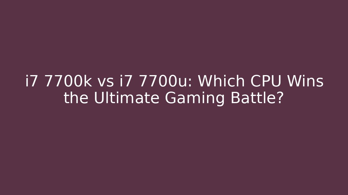 i7 7700k vs i7 7700u: Which CPU Wins the Ultimate Gaming Battle?