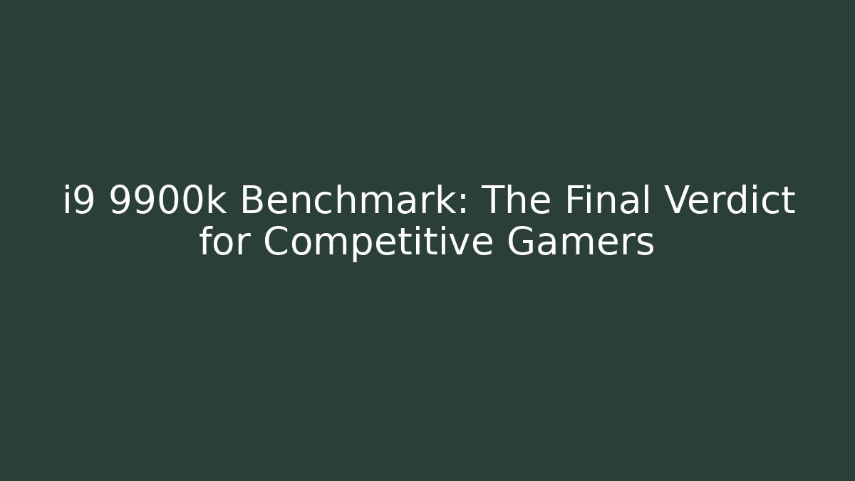 i9 9900k Benchmark: The Final Verdict for Competitive Gamers