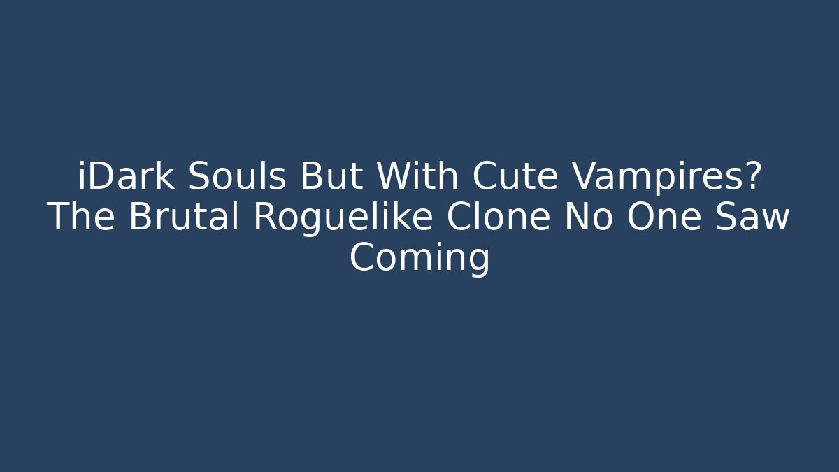 iDark Souls But With Cute Vampires? The Brutal Roguelike Clone No One Saw Coming