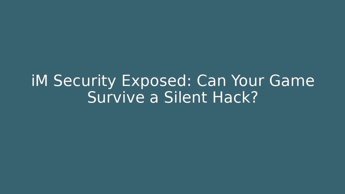 iM Security Exposed: Can Your Game Survive a Silent Hack?
