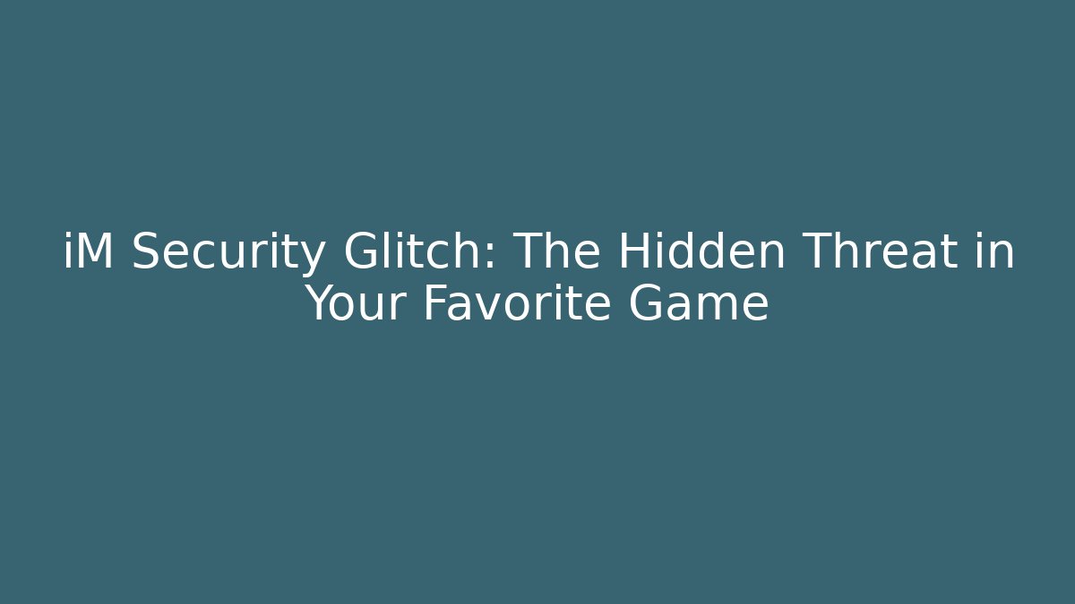 iM Security Glitch: The Hidden Threat in Your Favorite Game