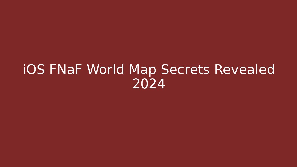 iOS FNaF World Map Secrets Revealed 2024