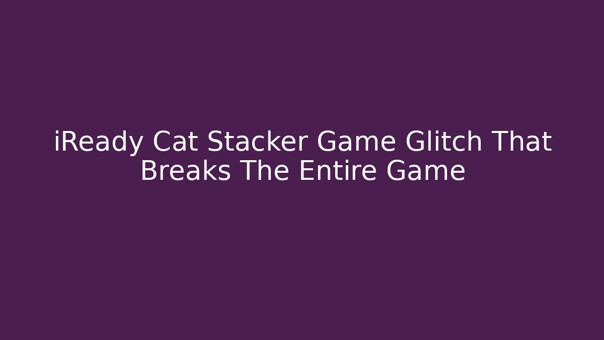 iReady Cat Stacker Game Glitch That Breaks The Entire Game