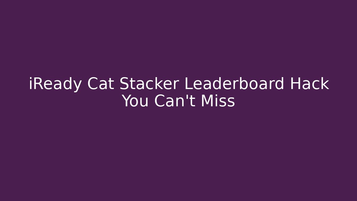 iReady Cat Stacker Leaderboard Hack You Can’t Miss