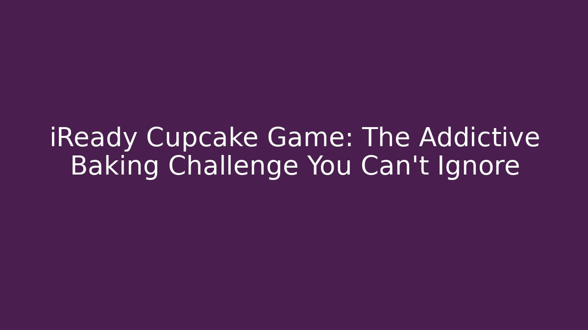 iReady Cupcake Game: The Addictive Baking Challenge You Can't Ignore