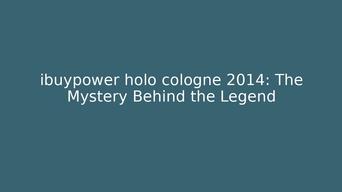 ibuypower holo cologne 2014: The Mystery Behind the Legend