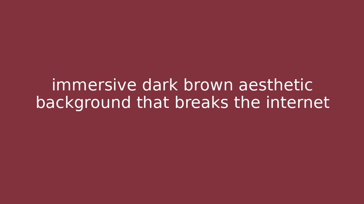 immersive dark brown aesthetic background that breaks the internet - Create More Assets