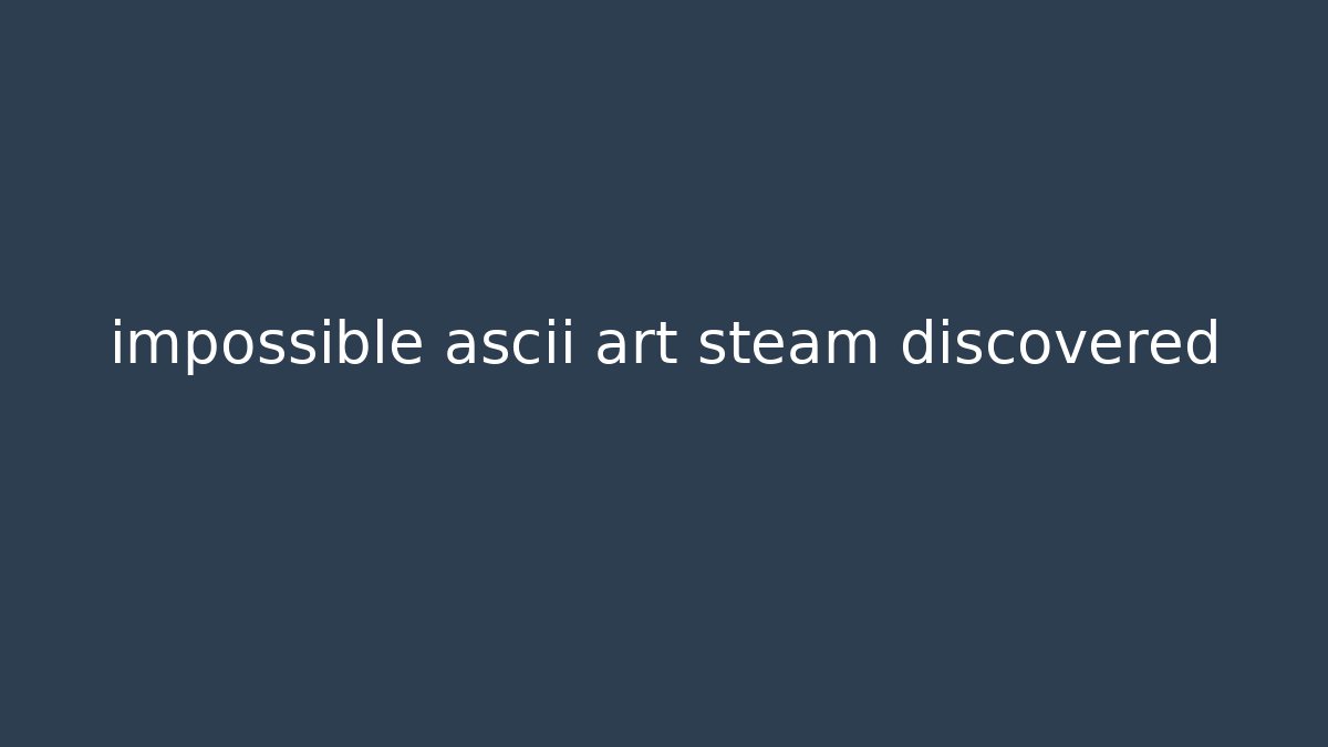 impossible ascii art steam discovered