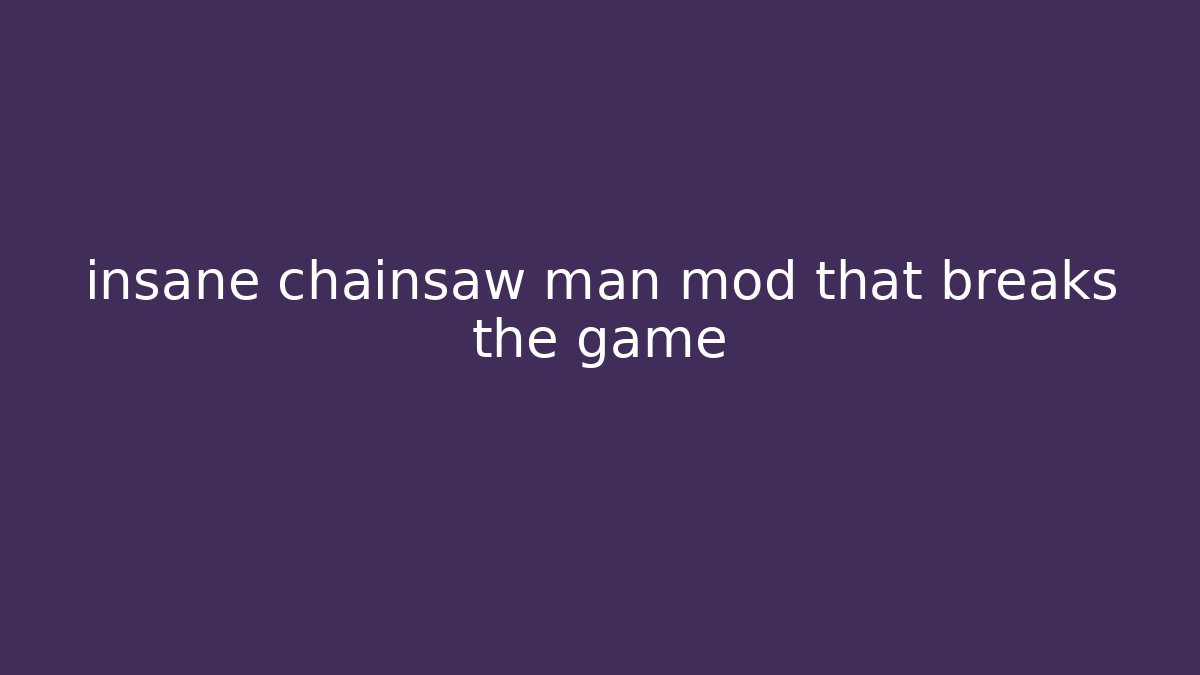 insane chainsaw man mod that breaks the game