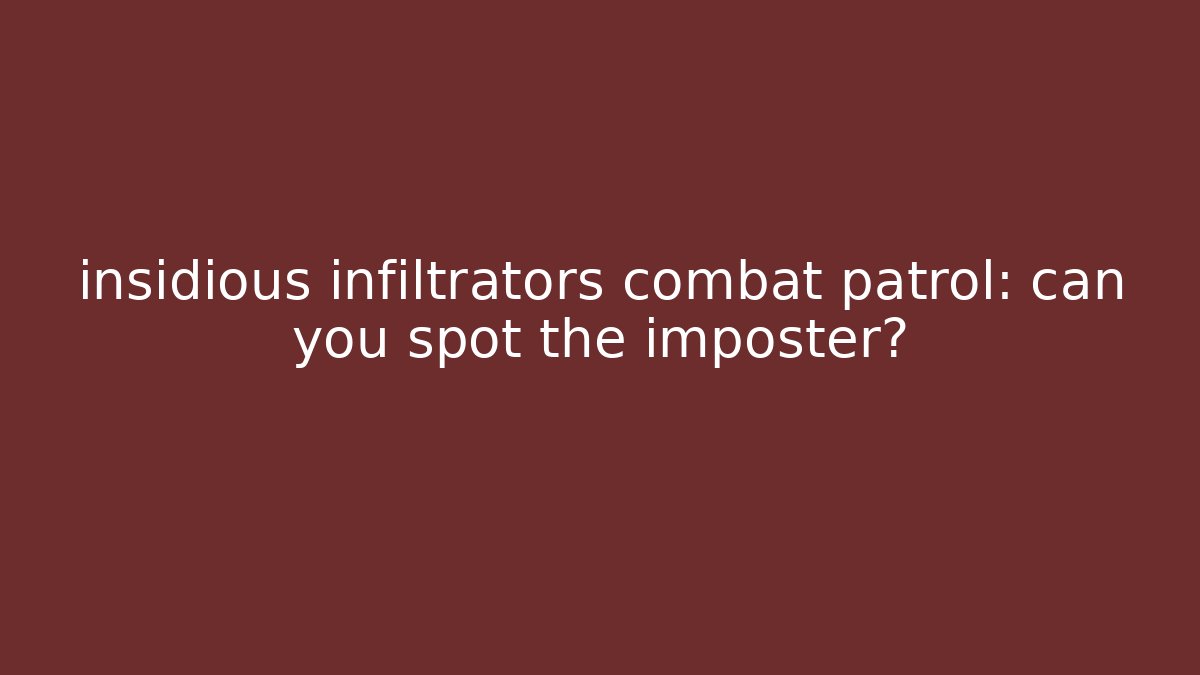 insidious infiltrators combat patrol: can you spot the imposter?