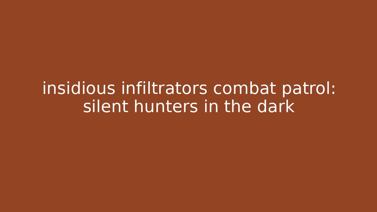 insidious infiltrators combat patrol: silent hunters in the dark