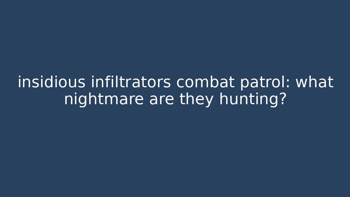 insidious infiltrators combat patrol: what nightmare are they hunting?