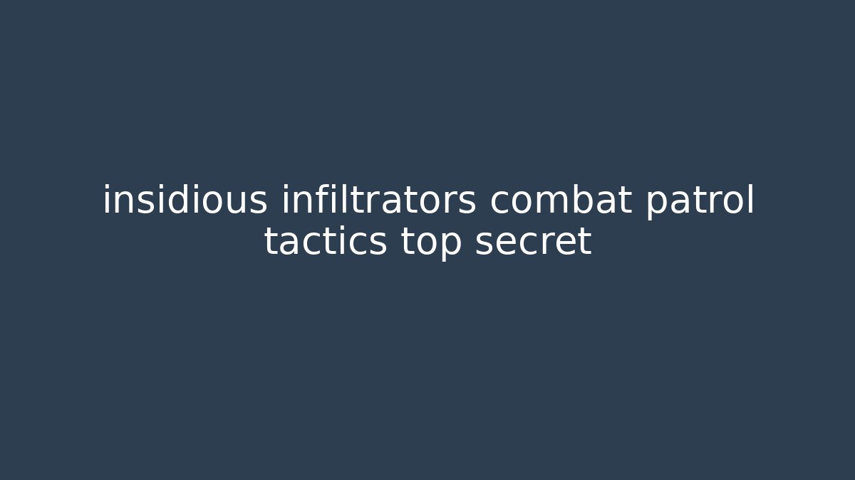 insidious infiltrators combat patrol tactics top secret