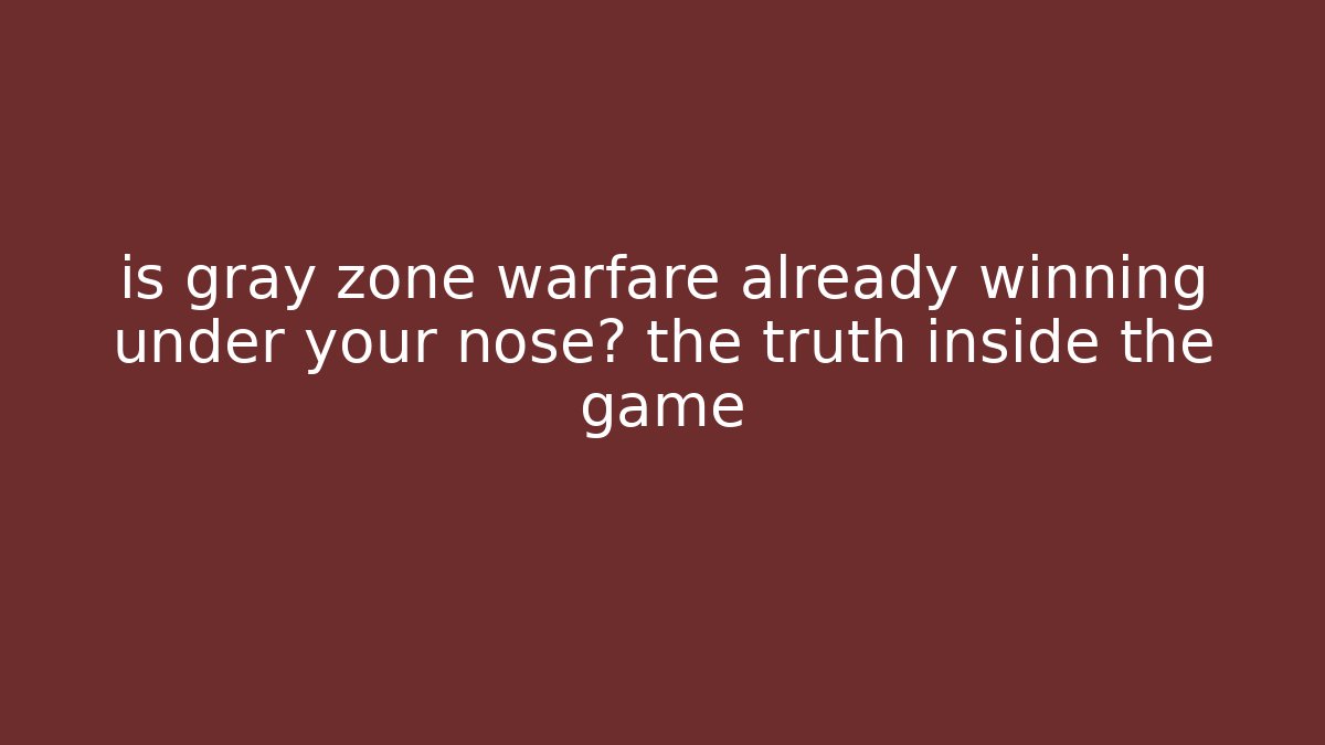 is gray zone warfare already winning under your nose? the truth inside the game