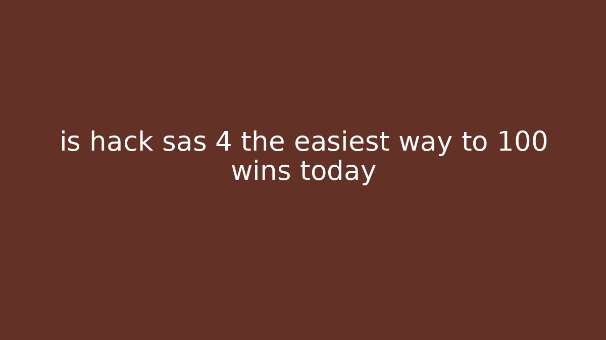 is hack sas 4 the easiest way to 100 wins today