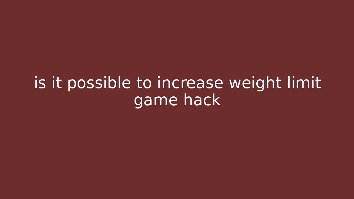 is it possible to increase weight limit game hack