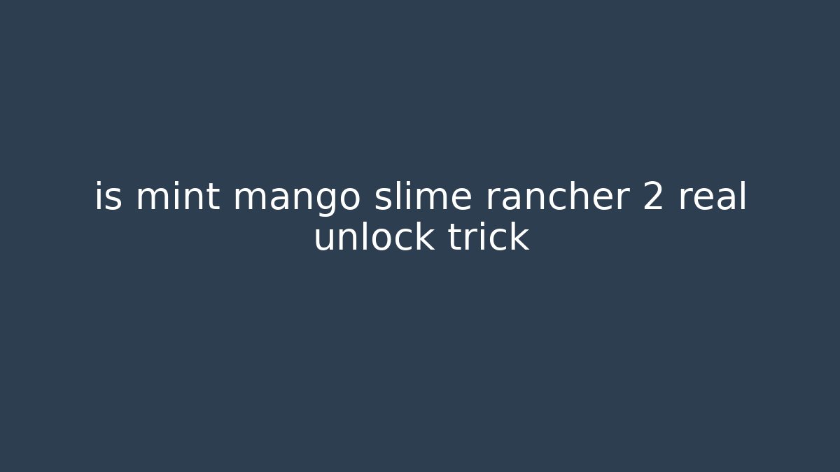is mint mango slime rancher 2 real unlock trick
