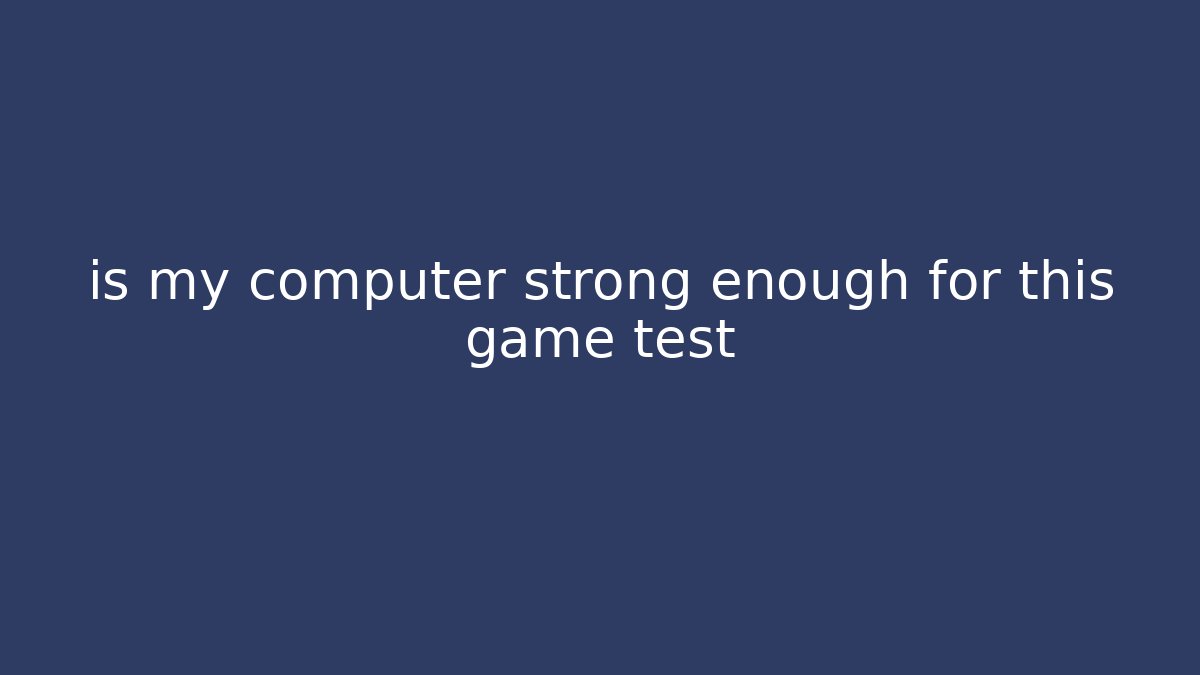 is my computer strong enough for this game test - Create More Assets