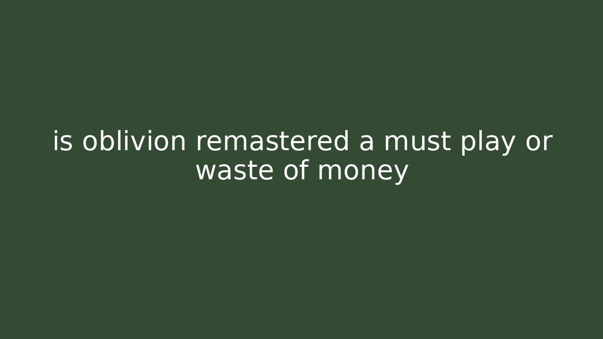 is oblivion remastered a must play or waste of money