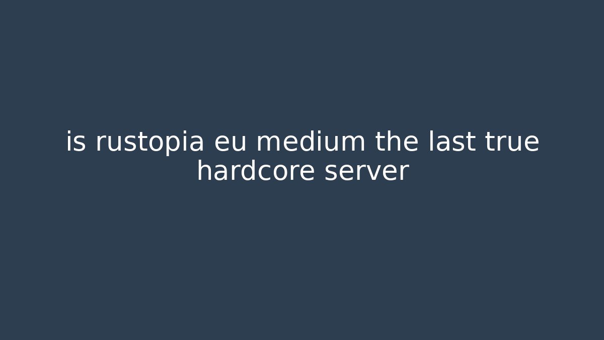 is rustopia eu medium the last true hardcore server