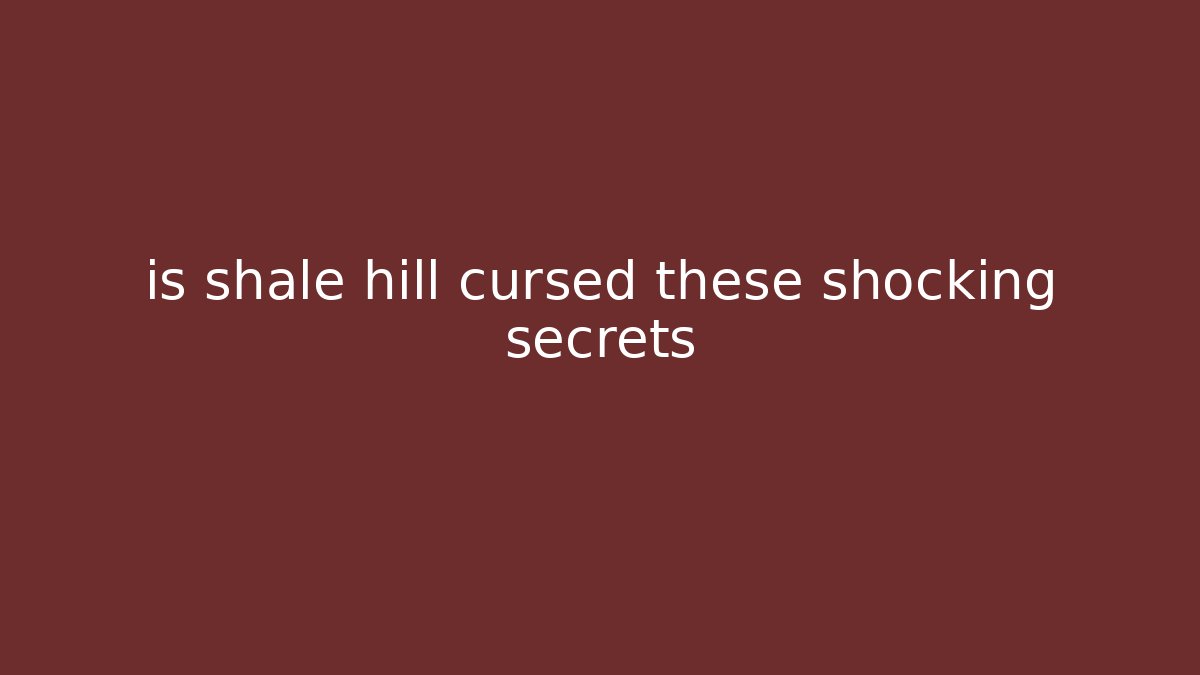 is shale hill cursed these shocking secrets - Create More Assets