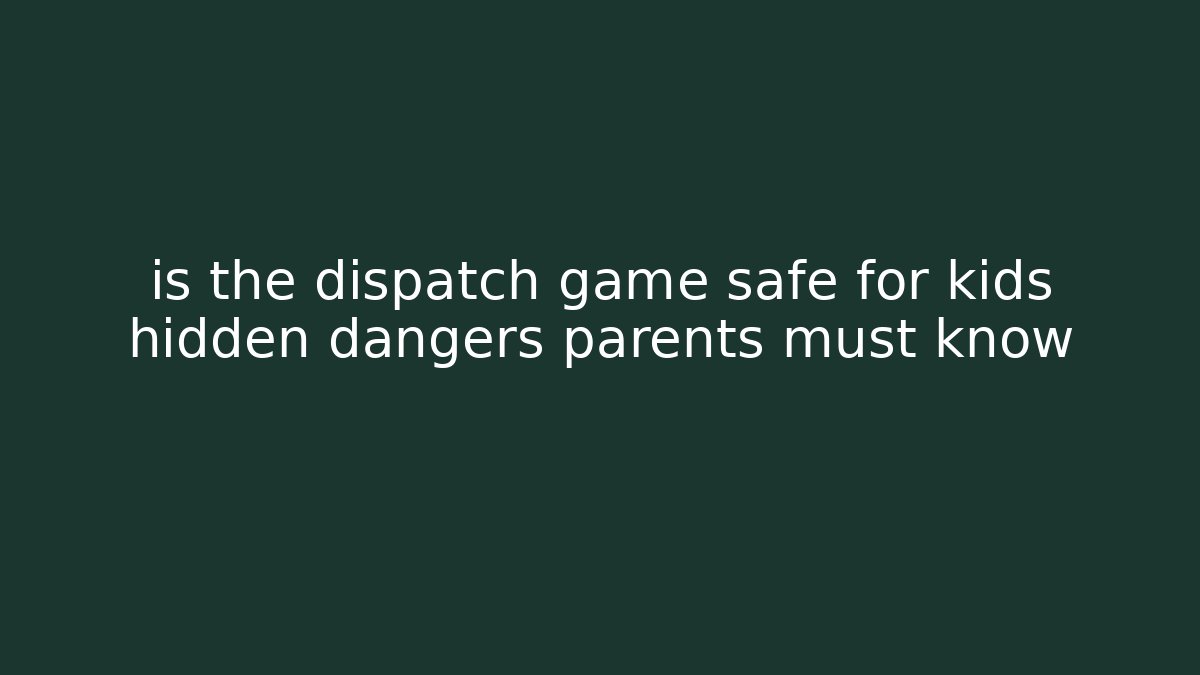 is the dispatch game safe for kids hidden dangers parents must know