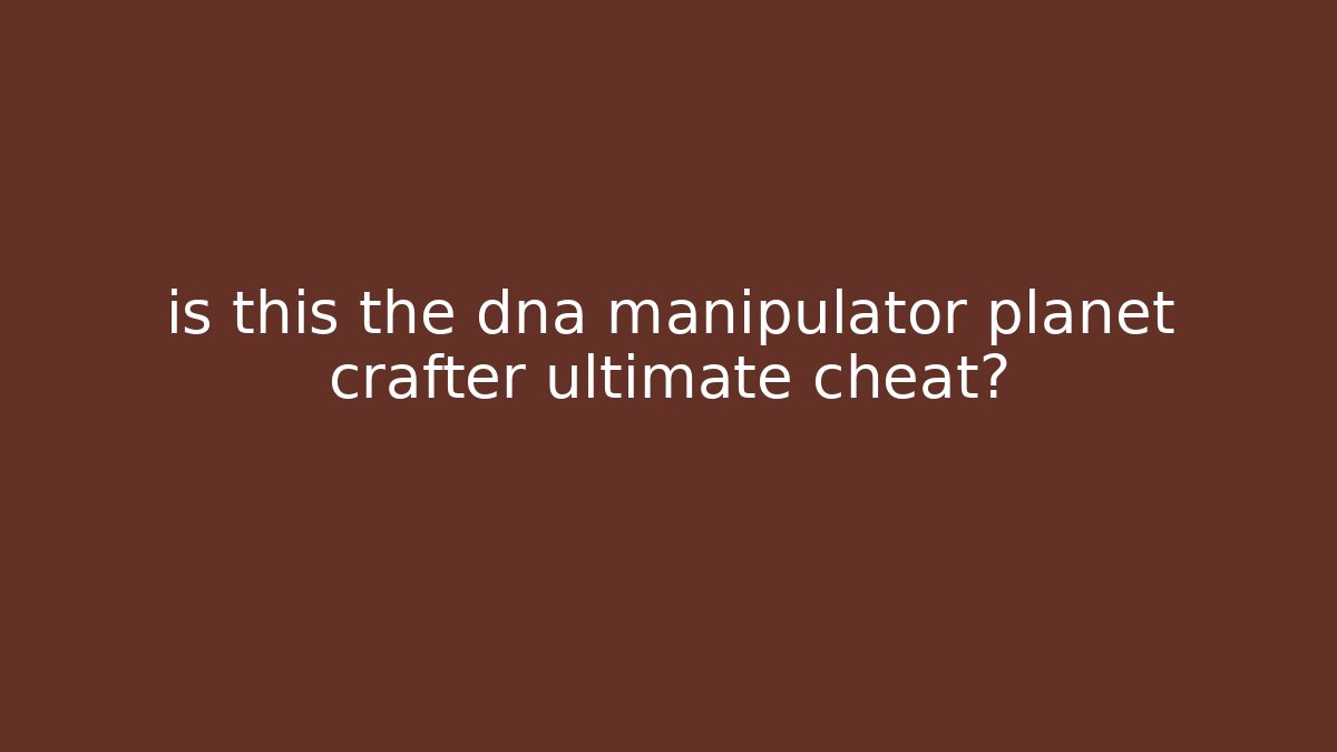 is this the dna manipulator planet crafter ultimate cheat? - Create More Assets