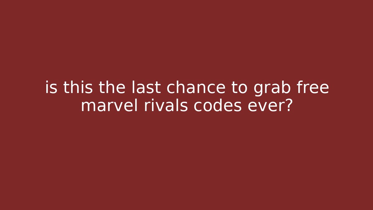 is this the last chance to grab free marvel rivals codes ever?