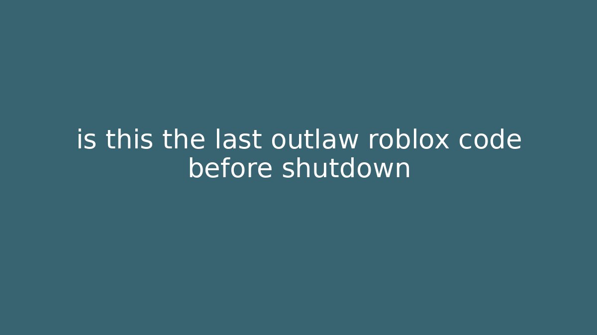 is this the last outlaw roblox code before shutdown