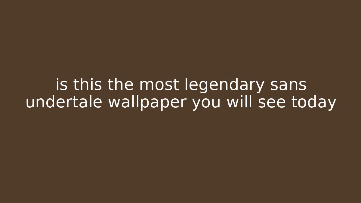 is this the most legendary sans undertale wallpaper you will see today