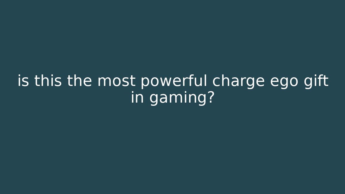 is this the most powerful charge ego gift in gaming?