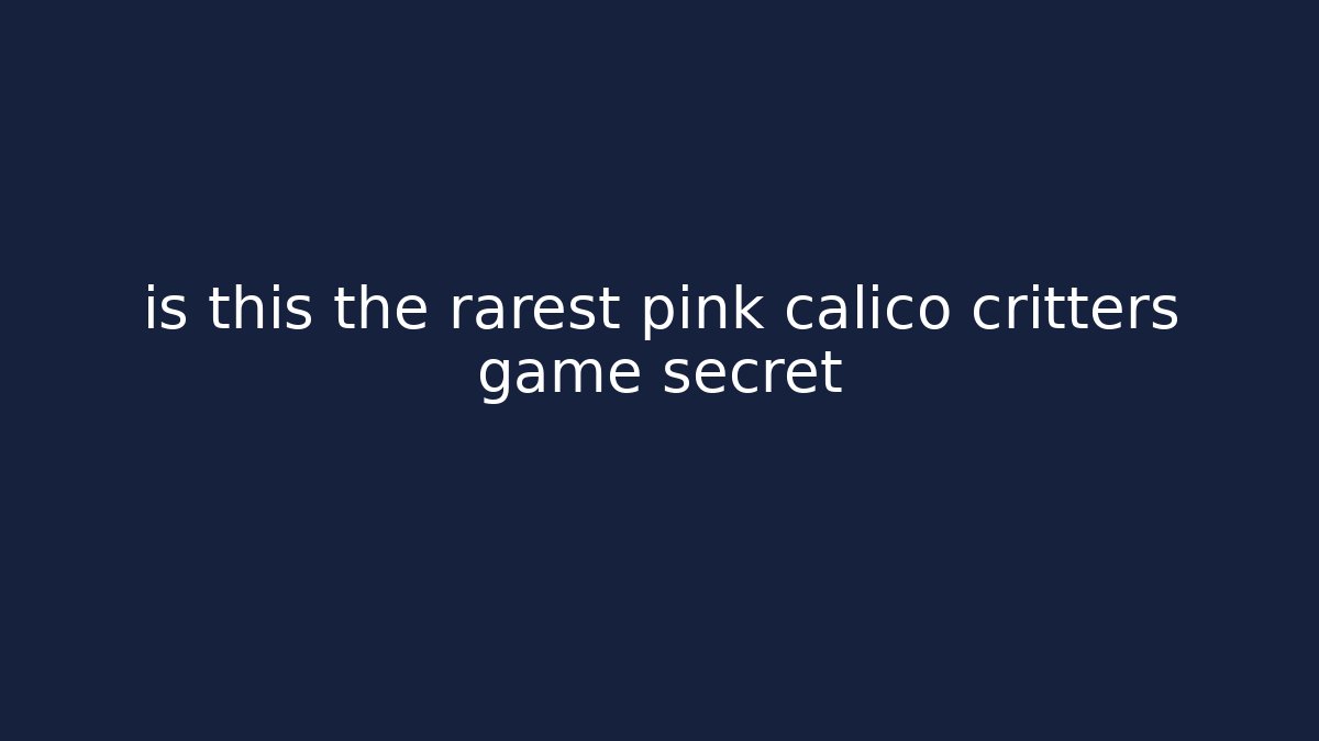 is this the rarest pink calico critters game secret