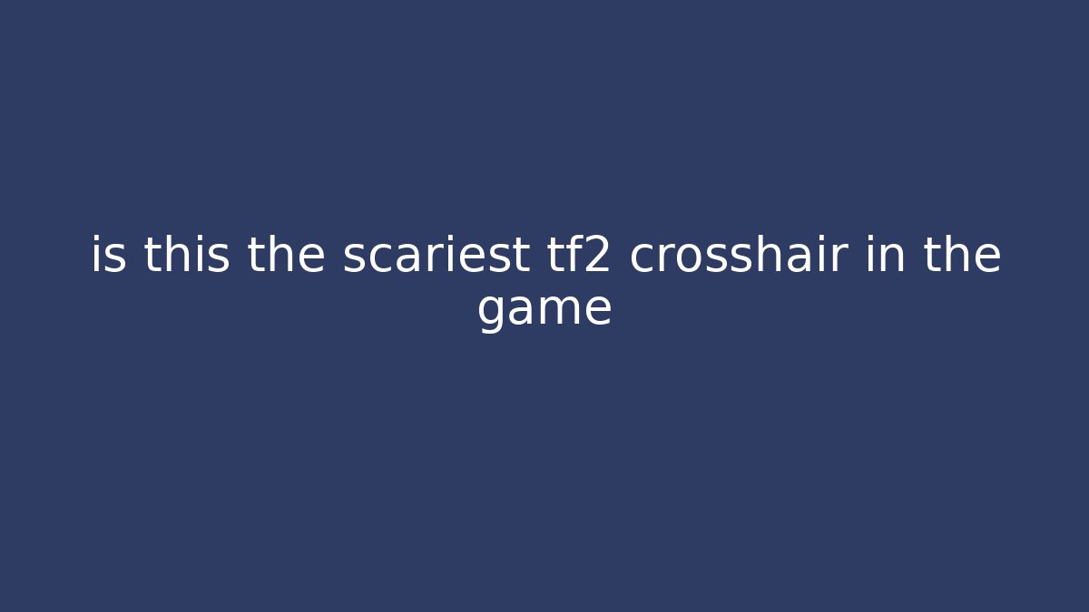 is this the scariest tf2 crosshair in the game