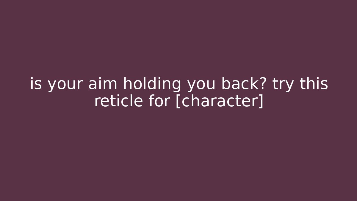 is your aim holding you back? try this reticle for [character]